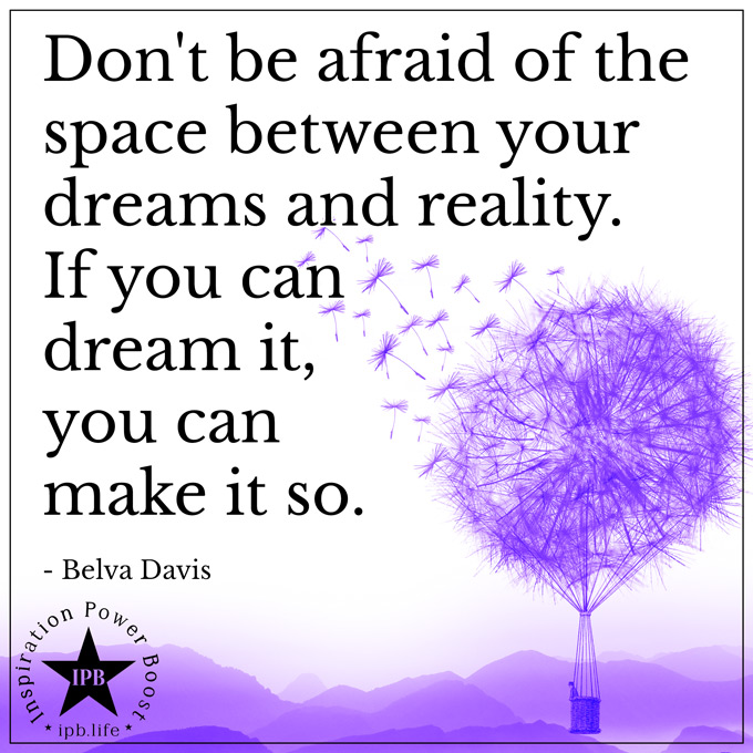Don't Be Afraid Of The Space Between Your Dreams And Reality