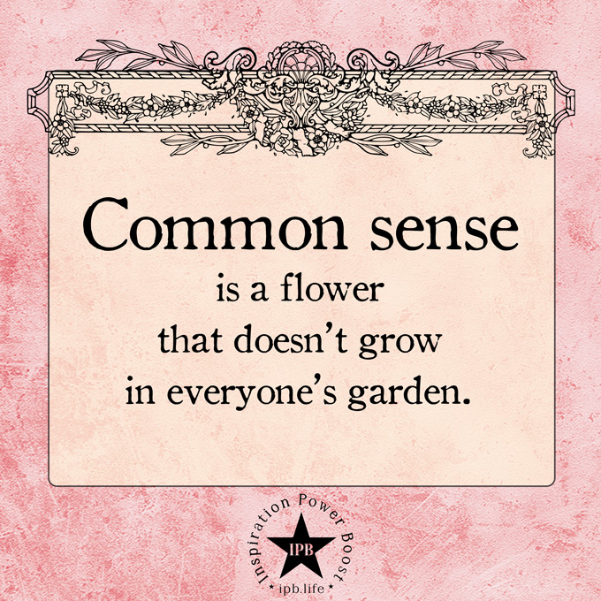 Common Sense Is A Flower That Doesn't Grow