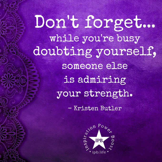 Don't Forget, While You're Busy Doubting Yourself
