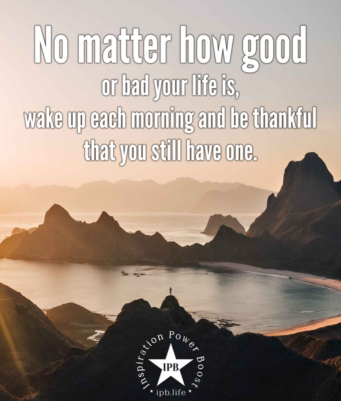 No Matter How Good Or Bad Your Life Is - Inspiration Power Boost