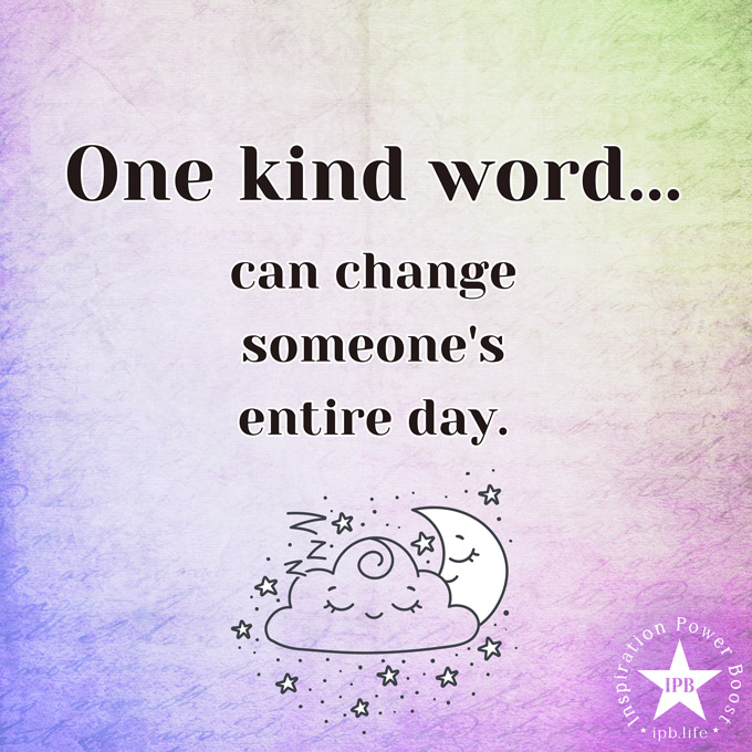 One Kind Word Can Change Someone's Entire Day