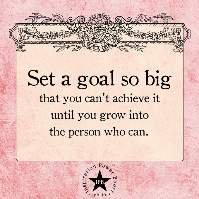 Set A Goal So Big That You Can T Achieve It Until Inspiration Power Boost