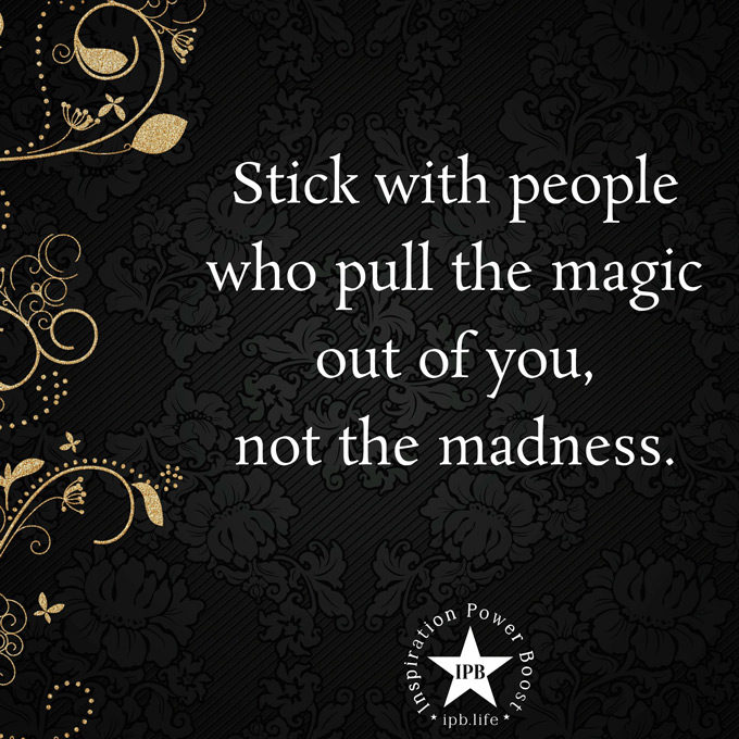 Stick With People Who Pull The Magic Out Of You