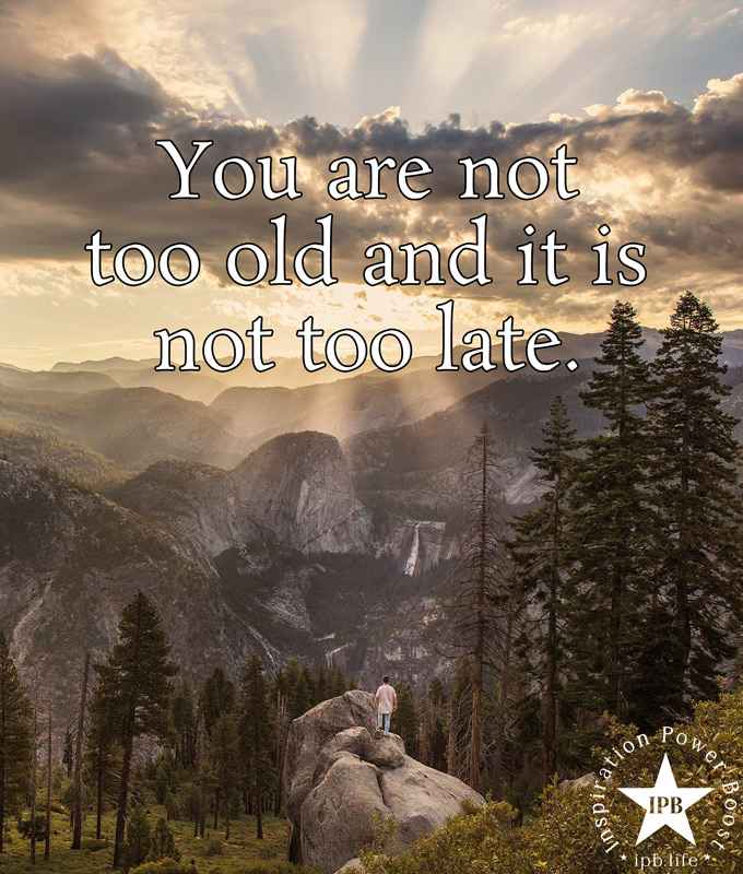 You Are Not Too Old And It Is Not Too Late