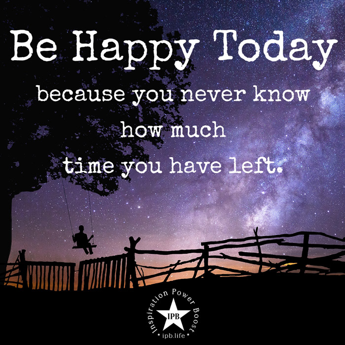 Be Happy Today Because You Never Know