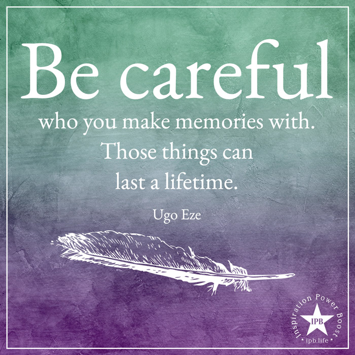 Be Careful Who You Make Memories With