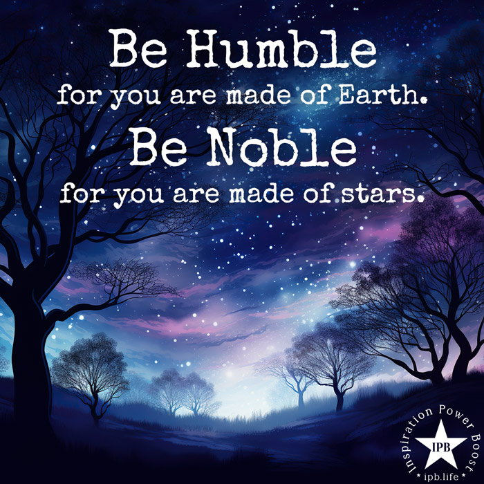 Be Humble For You Are Made Of Earth