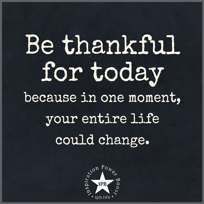Be Thankful For Today, Because In One Moment
