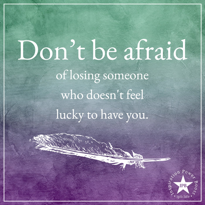Don't Be Afraid Of Losing Someone Who