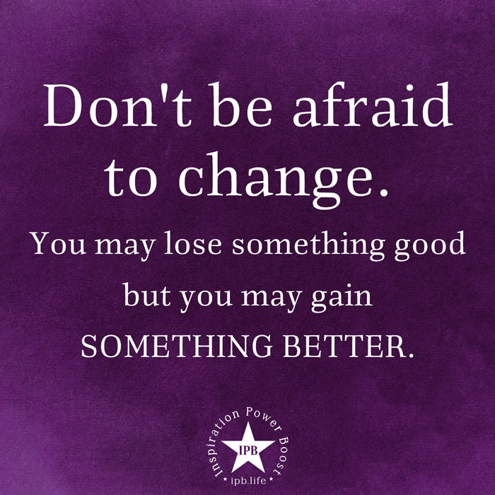 Don't Be Afraid To Change