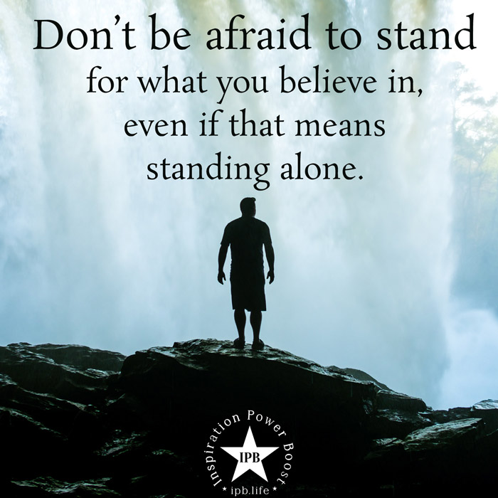 Don't Be Afraid To Stand For What You Believe In