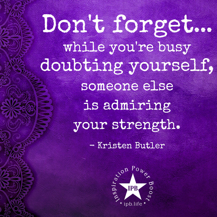 Don't Forget, While You're Busy Doubting Yourself 