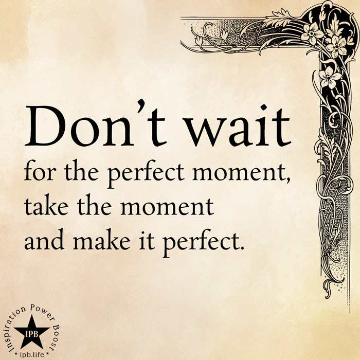 Don't Wait For The Perfect Moment