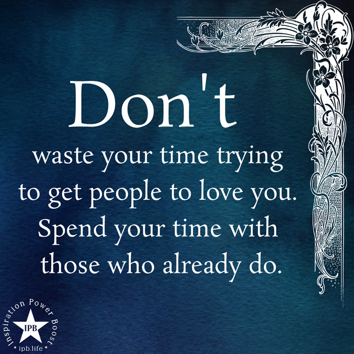 Don't Waste Your Time Trying To Get People To Love You