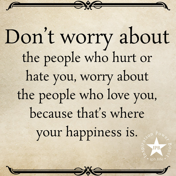 Don't Worry About The People Who Hurt Or Hate You