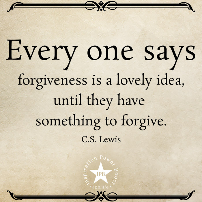 Every One Says Forgiveness Is A Lovely Idea, Until