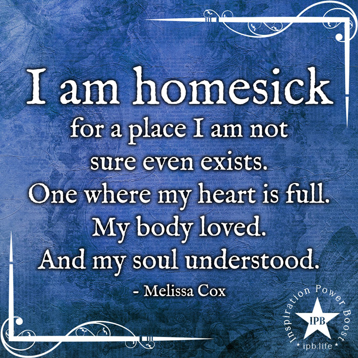 I Am Homesick For A Place I Am Not Sure Even Exists