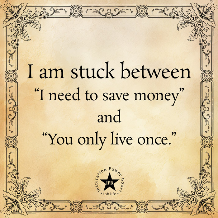 I Am Stuck Between I Need To Save Money And You Only Live Once