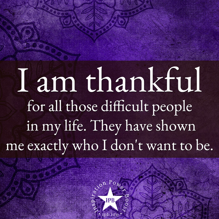 I Am Thankful For All Those Difficult People In My Life