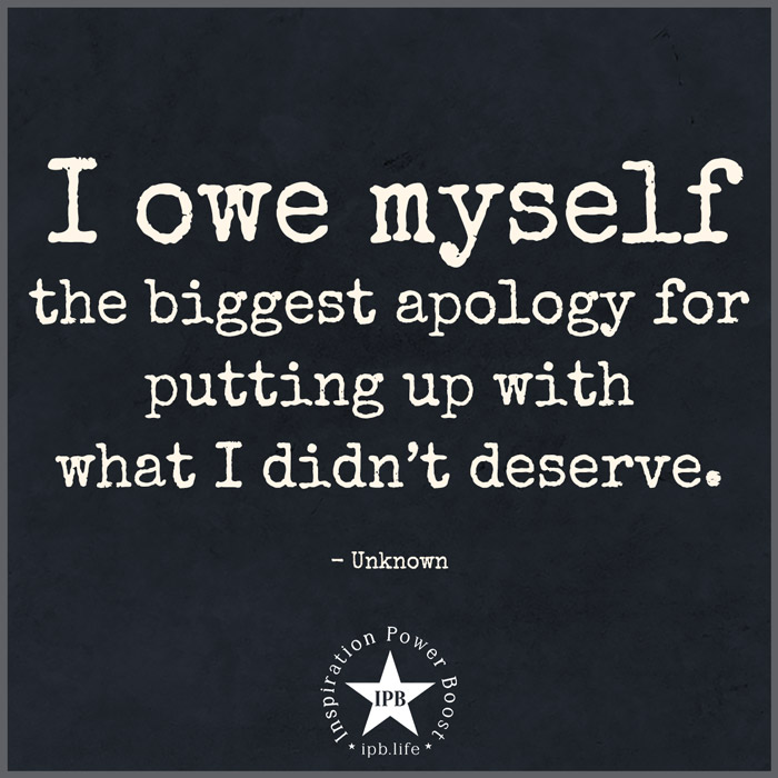 I Owe Myself The Biggest Apology For Putting Up With