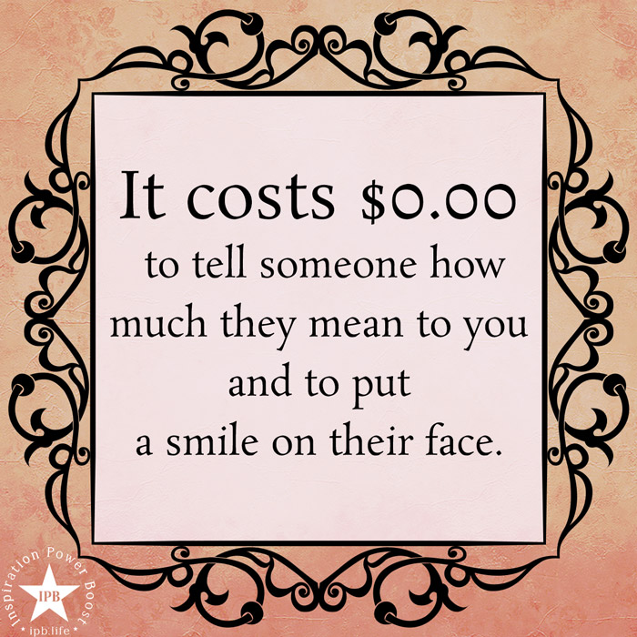 It Costs $0.00 To Tell Someone How Much They Mean To You