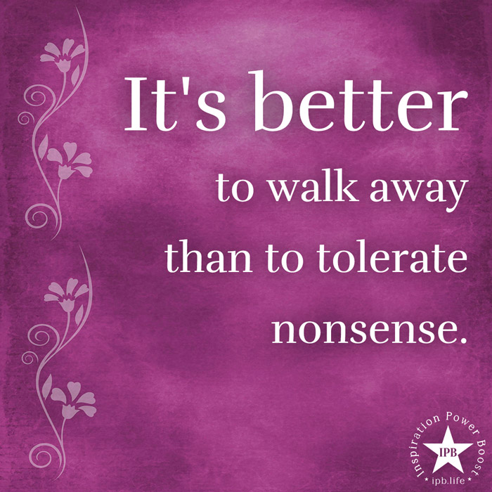 It's Better To Walk Away Than To Tolerate Nonsense