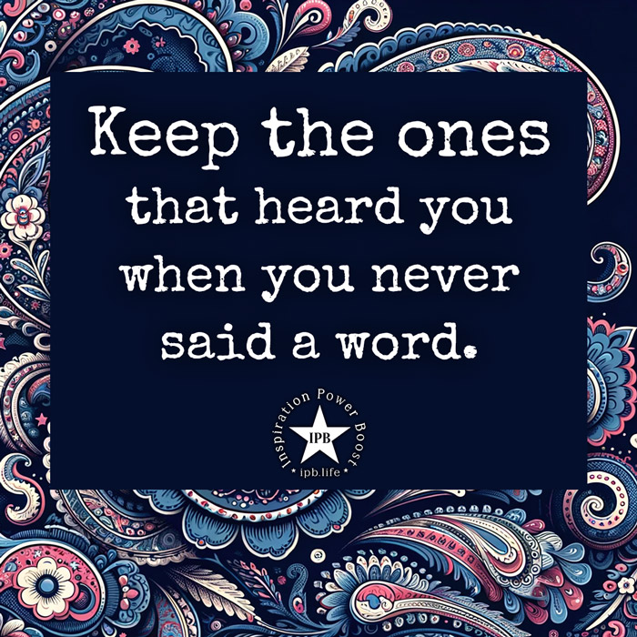 Keep-The-Ones-That-Heard-You-When-You-Never-Said-A-Word