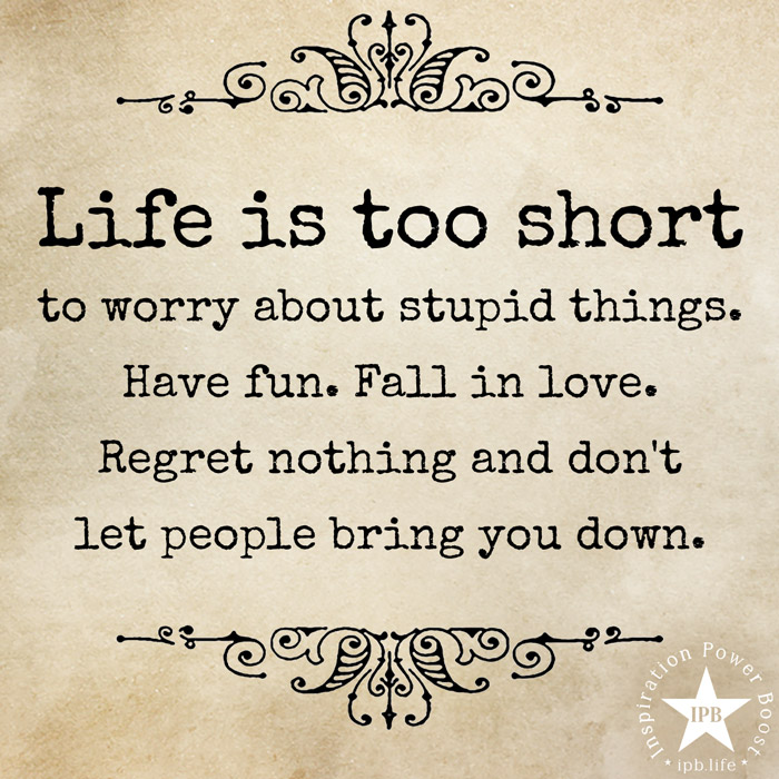 Life Is Too Short To Worry About Stupid Things