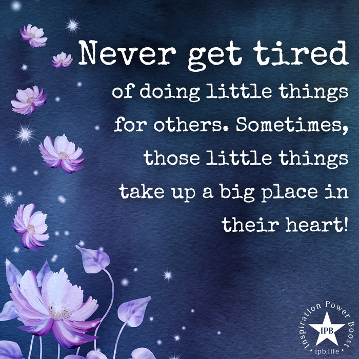 Never Get Tired Of Doing Little Things For Others