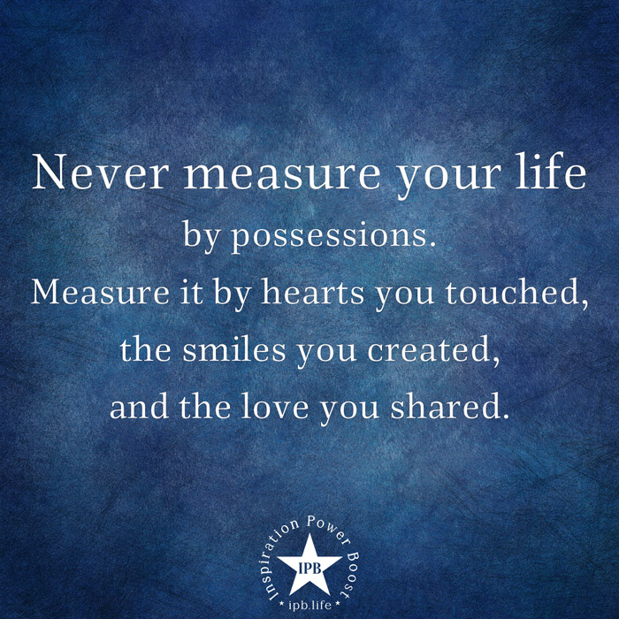 Never Measure Your Life By Possessions