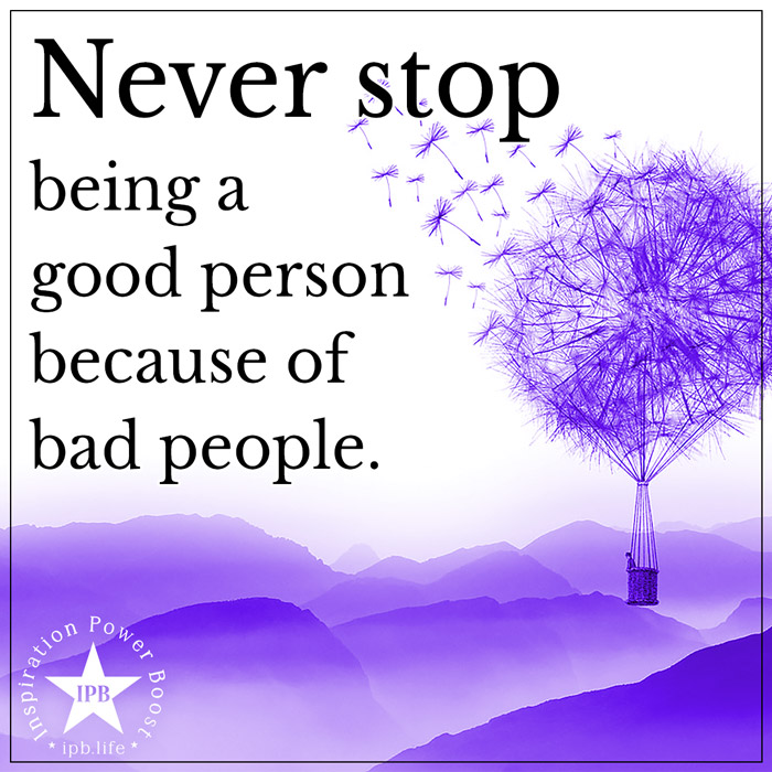 Never Stop Being A Good Person Because Of Bad People