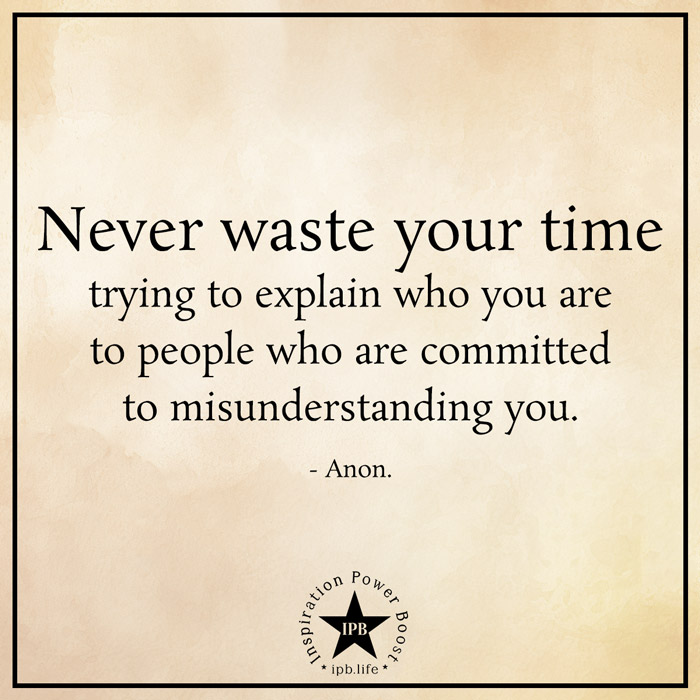 Never Waste Your Time Trying To Explain Who You Are