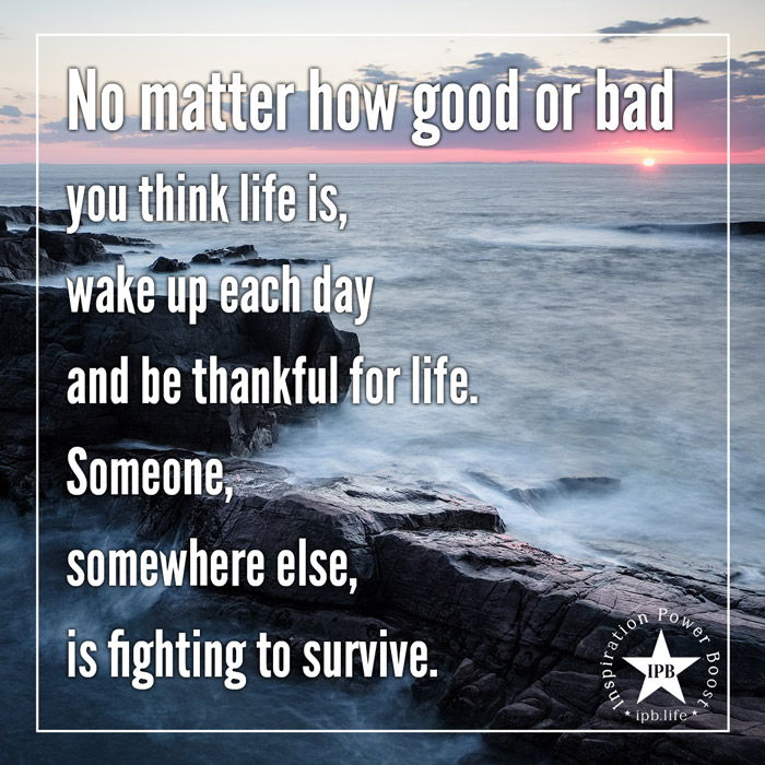 No Matter How Good Or Bad You Think Life Is