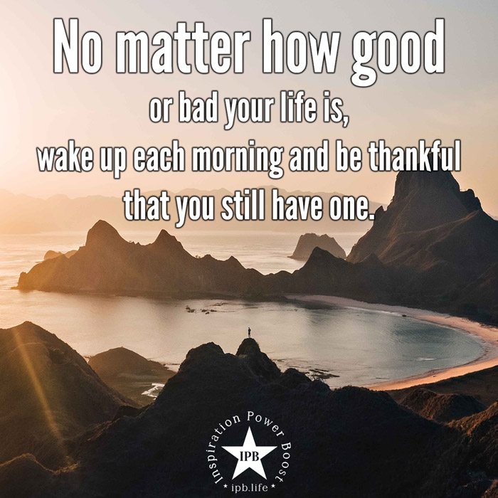 No Matter How Good Or Bad Your Life Is