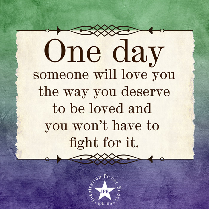One Day Someone Will Love You The Way You Deserve To Be Loved