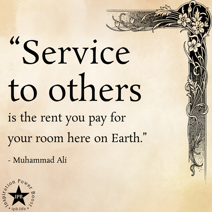 Service To Others Is The Rent You Pay For Your Room Here On Earth