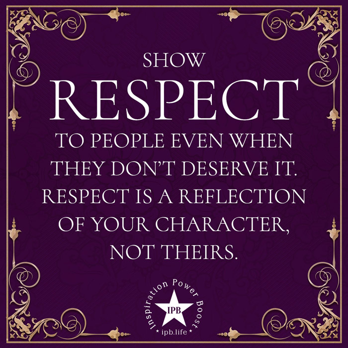 Show Respect To People Even When They Don't Deserve It