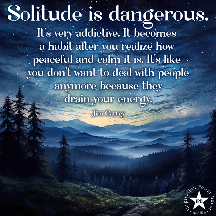 Solitude Is Dangerous. It's Very Addictive