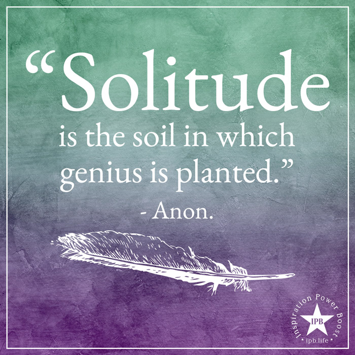 Solitude Is The Soil In Which Genius Is Planted