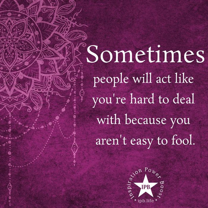 Sometimes People Will Act Like You're Hard To Deal With Because