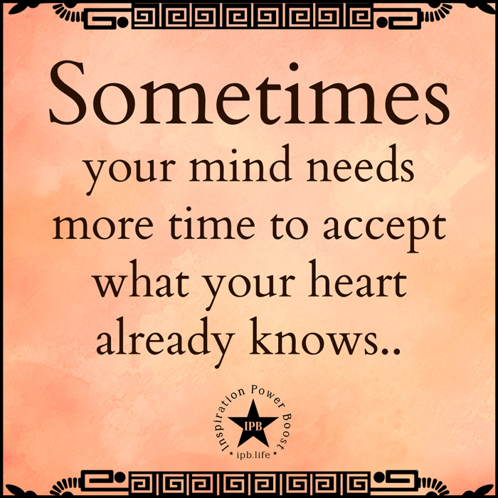 Sometimes Your Mind Needs More Time To Accept What Your Heart Already Knows