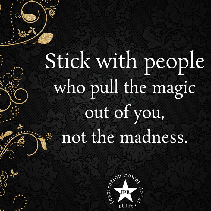 Stick With People Who Pull The Magic Out Of You