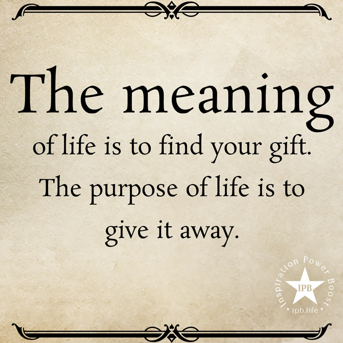 The Meaning Of Life Is To Find Your Gift