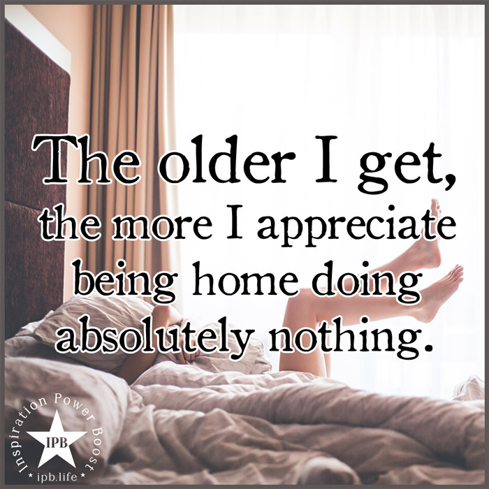 The Older I Get, The More I Appreciate Being Home