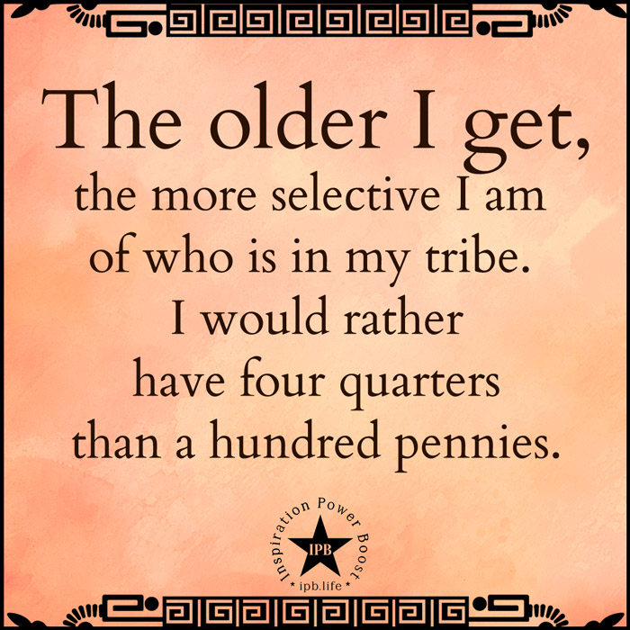 The-Older-I-Get-The-More-Selective-I-Am-Of-Who-Is-In-My-Tribe