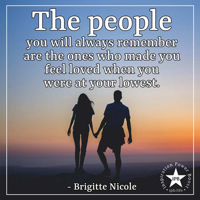 The People You Will Always Remember Are The Ones Who Made You Feel Loved