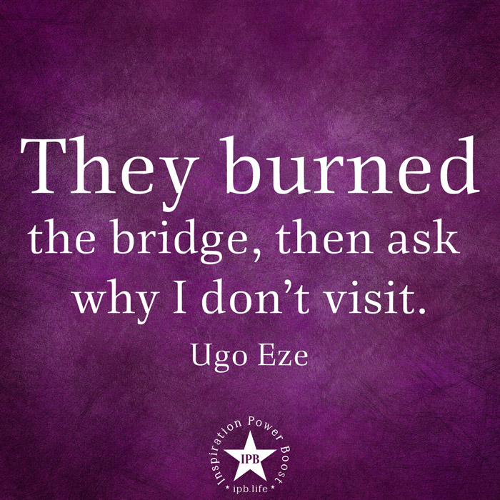 They-Burned-The-Bridge-Then-Ask-Why-I-Dont-Visit