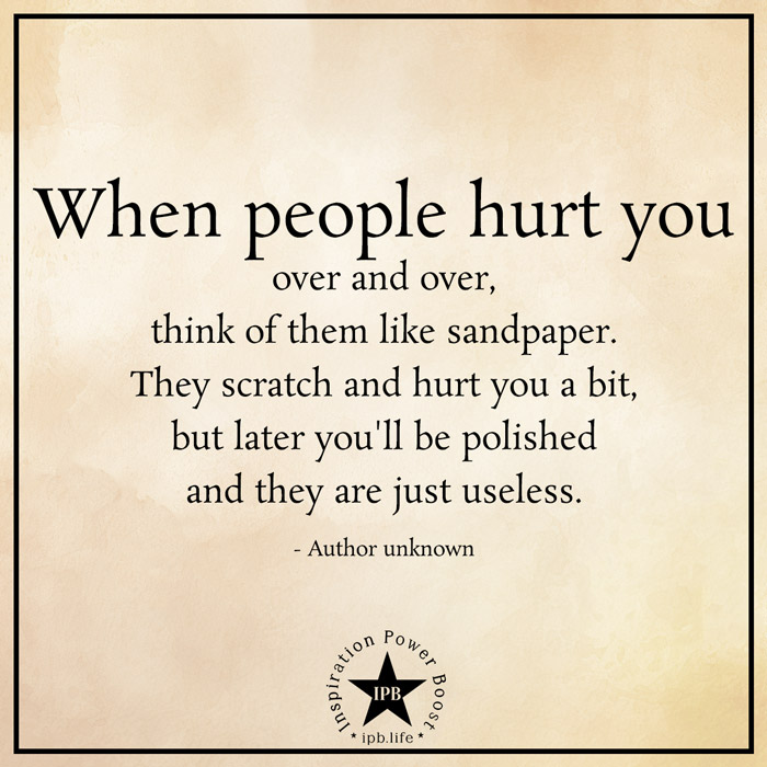 When People Hurt You Over And Over, Think Of Them Like Sandpaper