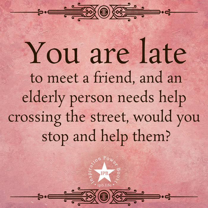 You Are Late To Meet A Friend And An Elderly Person Needs Help Crossing The Street