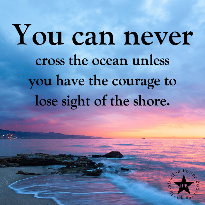 You Can Never Cross The Ocean Unless You Have The Courage To